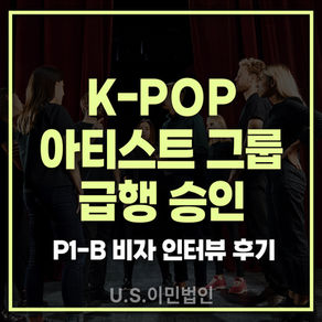 [US 이민법인] K-pop 아티스트 그룹의 P1-B 비자 급행 인터뷰 후기