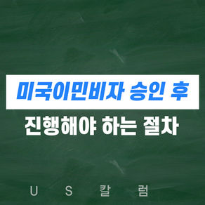 [US 칼럼] 미국이민비자 승인 후 반드시 진행해야 하는 절차 안내