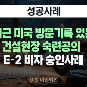 [US 이민법인] 최근 미국 방문기록 있는 건설현장 숙련공의  E-2 비자 승인사례