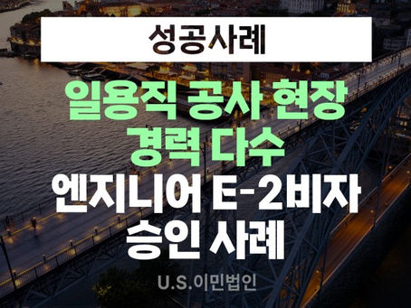 [US 이민법인] 일용직 공사현장 경력 다수 엔지니어 E-2비자 승인 사례