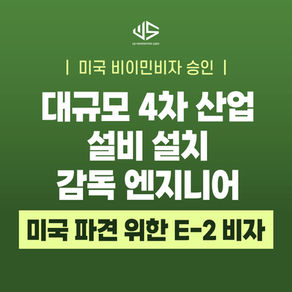 [US 이민법인] 대규모 4차 산업 설비 설치 감독 엔지니어의 미국 현장관리 파견 ㅣ E-2 비자 성공사례