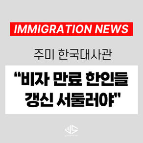 [US 뉴스] 주미 한국대사관 “비자 만료 한인들 갱신 서둘러야”