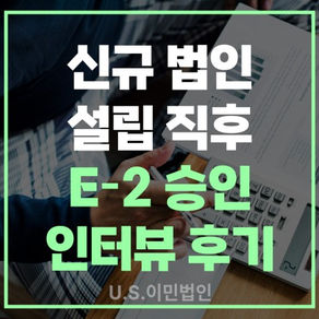 [US 이민법인] 신규 법인 설립 직후 E-2 비자 승인 인터뷰 후기