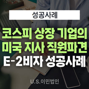 [US 이민법인] 미국비자 E-2 승인사례 / 코스피 상장 기업의 미국 지사 직원 파견