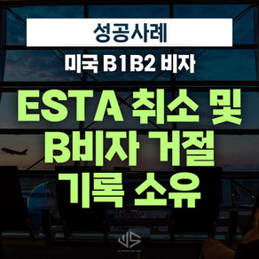 [US 이민법인] ESTA 취소 및 B비자 거절 기록 소유 ㅣ 미국 B1B2비자 승인사례