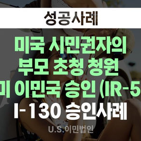 [US 이민법인] I-130 승인 사례 / 미국 시민권자의 부모 초청 청원 미 이민국 승인 (IR-5)
