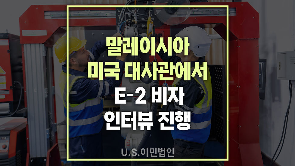 미국-파견-E2-비자-말레이시아-인터뷰-Malaysia-visa