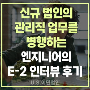 [US 이민법인] 신규 법인의 관리직 업무를 병행하는 엔지니어의 E-2 비자 인터뷰 후기