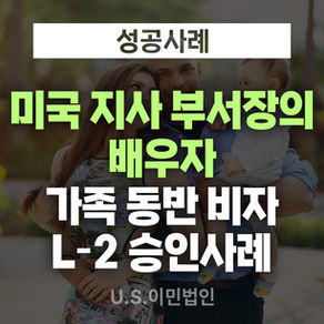 [US 이민법인] 미국지사 법인장의 배우자 동반 파견 / 미국주재원비자(L-2) 승인사례