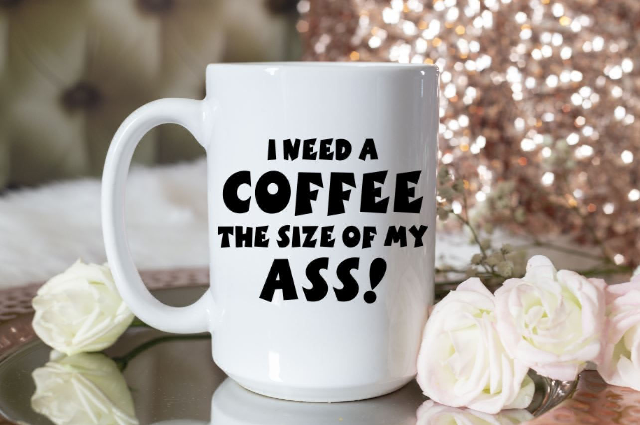I Need A Coffee The Size Of My Ass