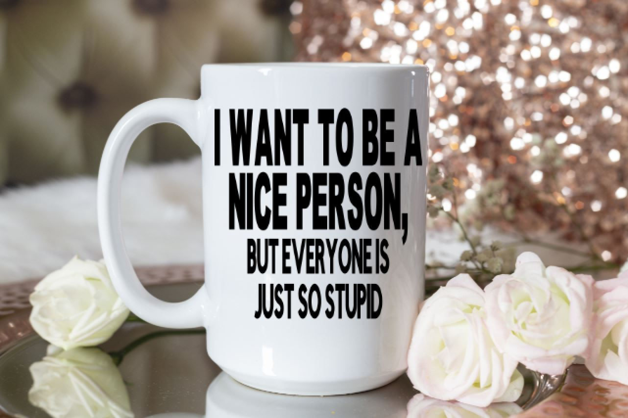 I Want To Be Nice But Everyone Is Just So Stupid