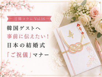 日韓コラム Vol.16 韓国ゲストへ事前に伝えたい!日本の結婚式「ご祝儀」マナー