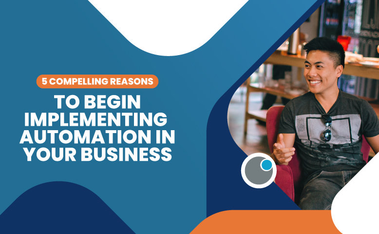 Five Compelling Reasons to Begin Implementing Automation in Your Business