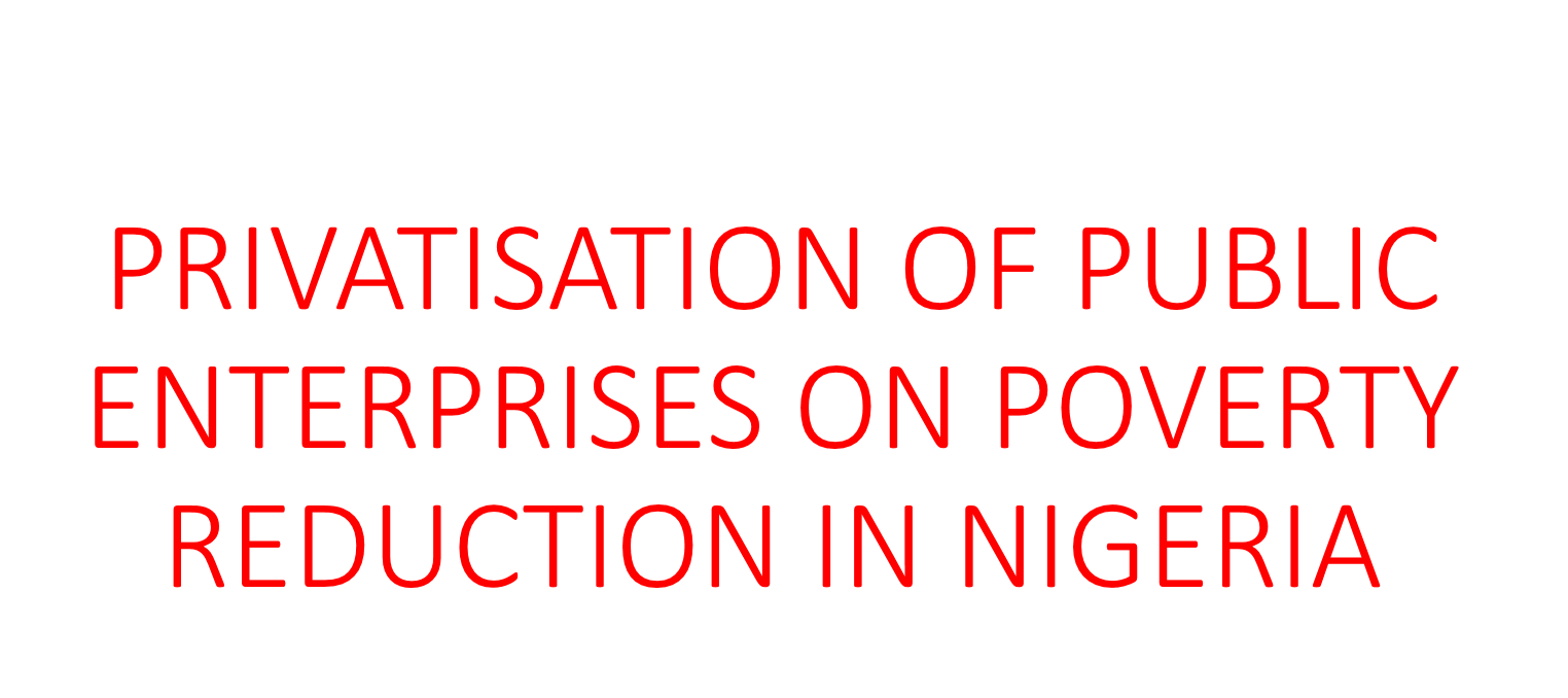 PRIVATISATION OF PUBLIC ENTERPRISES ON POVERTY REDUCTION IN NIGERIA