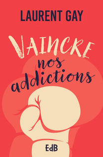 Vaincre nos addictions - Laurent Gay