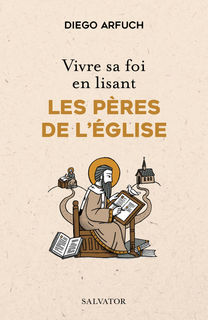 Vivre sa foi en lisant les Pères de l’Église - Diego Arfuch & Christof Betschart