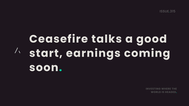 Ceasefire talks a good start, earnings coming soon.