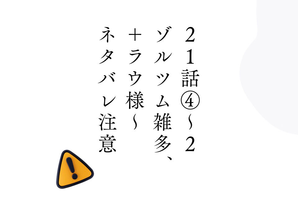 21話④～2　ゾルツム雑多＋ラウ様～ネタバレ注意