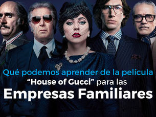 Que podemos aprender de la película “House of Gucci” para las Empresas Familiares