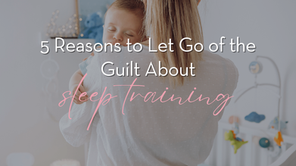 5 Reasons to Let Go of the Guilt About Sleep Training