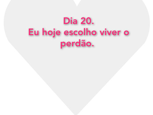 Dia 20.
Eu hoje escolho viver o perdão