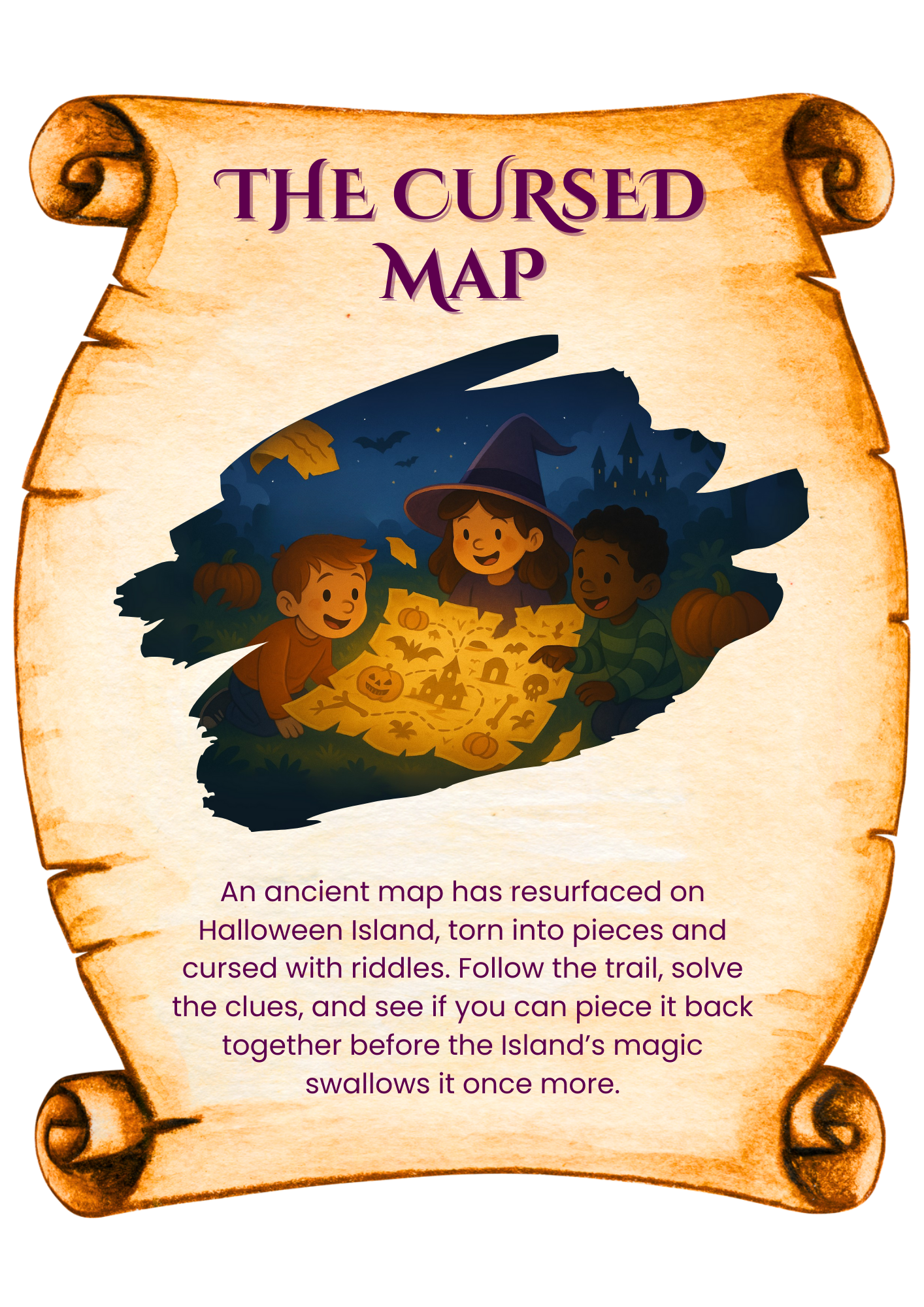 An ancient map has resurfaced on Halloween Island, torn into pieces and cursed with riddles. Follow the trail, solve the clues, and see if you can piece it back together before the Island’s magic swallows it once more.
