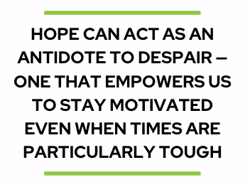 Hope can act as an antidote to despair - one that empowers us to stay motivated even when times are particularly tough.