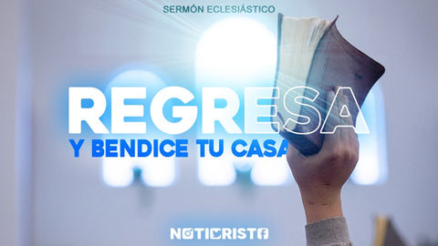 Regresa y Bendice tu casa (Sermón Eclesiástico)