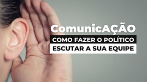 ComunicAÇÃO efetiva: Como fazer políticos escutarem a equipe e melhorar sua imagem pública