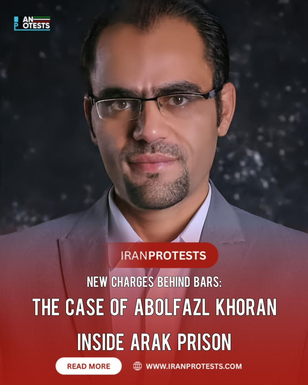 NEW CHARGES BEHIND BARS:
THE CASE OF ABOLFAZL KHORAN
INSIDE ARAK PRISON