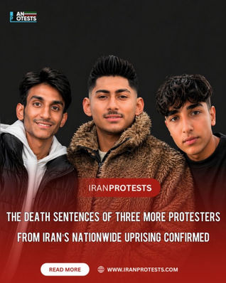 THE DEATH SENTENCES OF THREE MORE PROTESTERS FROM IRAN'S NATIONWIDE UPRISING CONFIRMED