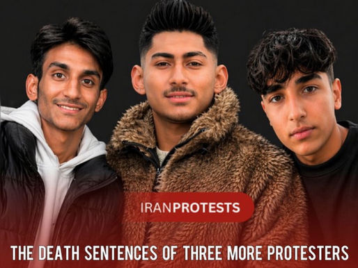 THE DEATH SENTENCES OF THREE MORE PROTESTERS FROM IRAN'S NATIONWIDE UPRISING CONFIRMED
