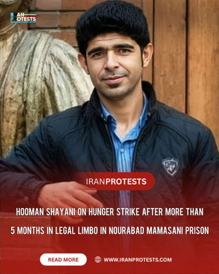 HOOMAN SHAYANI ON HUNGER STRIKE AFTER MORE THAN
5 MONTHS IN LEGAL LIMBO IN NOURABAD MAMASANI PRISON