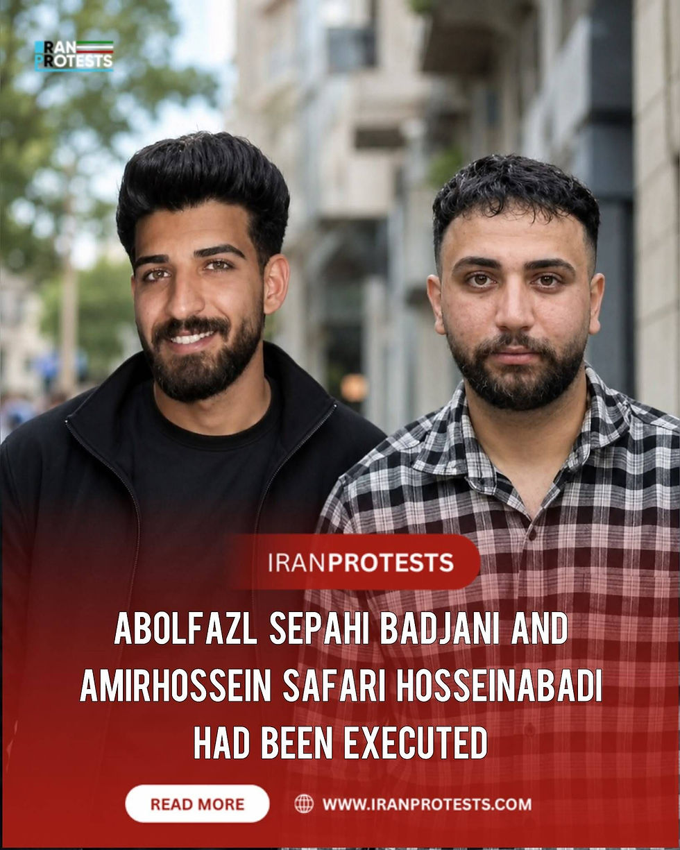 ABOLFAZL SEPAHI BADJANI AND AMIRHOSSEIN SAFARI HOSSEINABADI
HAD BEEN EXECUTED