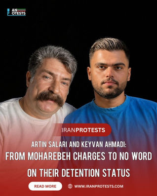 ARTIN SALARI AND KEYVAN AHMADI:
FROM MOHAREBEH CHARGES TO NO WORD ON THEIR DETENTION STATUS