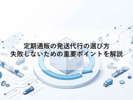 定期通販の発送代行の選び方|失敗しないための重要ポイントを解説