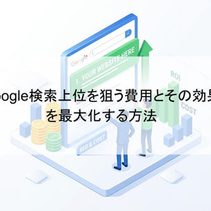 Google検索上位を狙う費用とその効果を最大化する方法