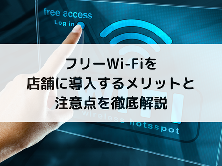 フリーWi-Fiを店舗に導入するメリットと注意点を徹底解説