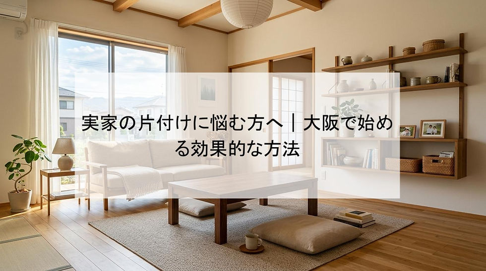 実家の片付けに悩む方へ｜大阪で始める効果的な方法