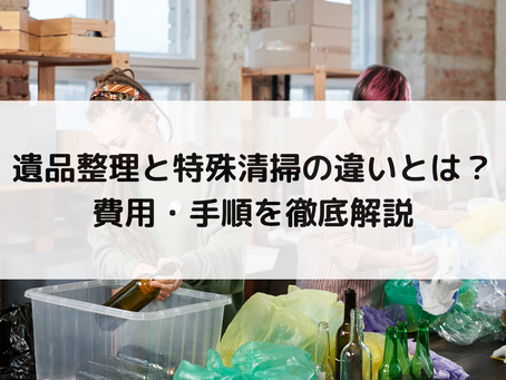 遺品整理と特殊清掃の違いとは?費用・手順を徹底解説
