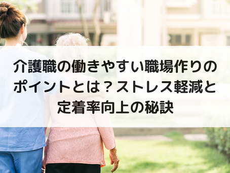 介護職の働きやすい職場作りのポイントとは？ストレス軽減と定着率向上の秘訣