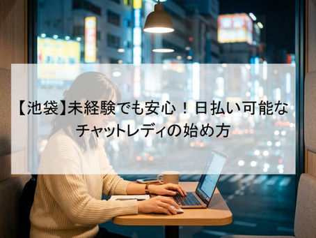 【池袋】未経験でも安心！日払い可能なチャットレディの始め方