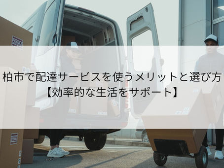 柏市で配達サービスを使うメリットと選び方【効率的な生活をサポート】