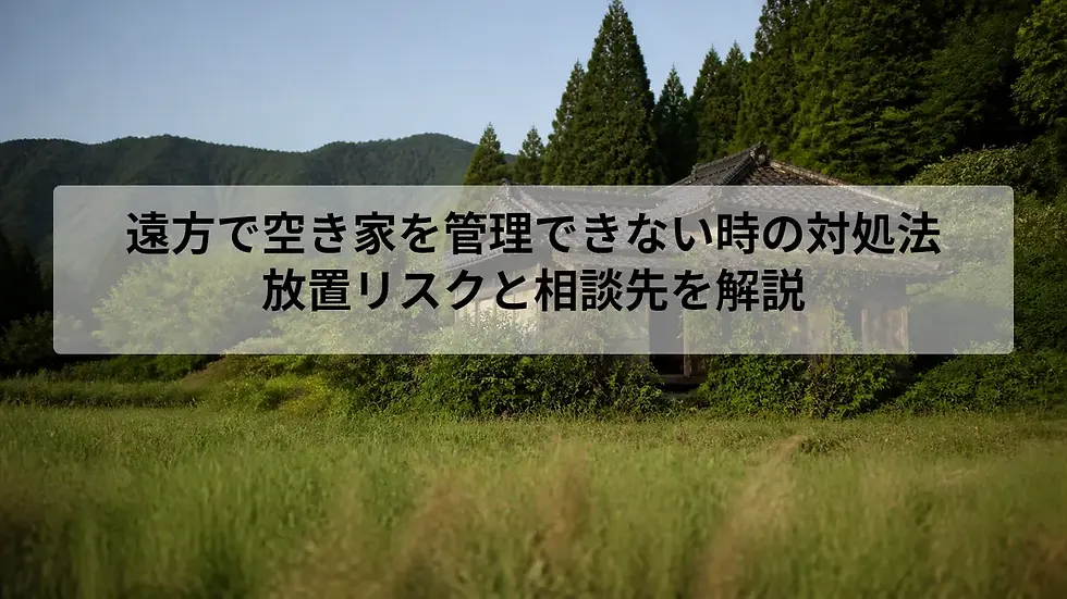 遠方で空き家を管理できない時の対処法｜放置リスクと相談先を解説