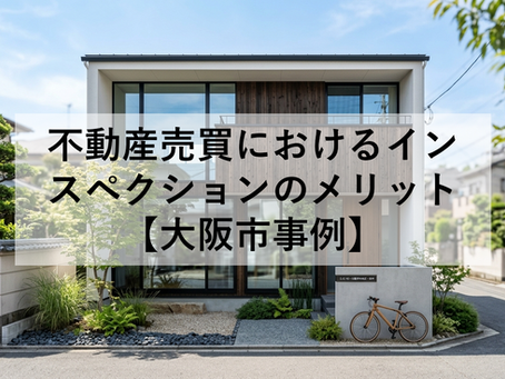 不動産売買におけるインスペクションのメリット【大阪市事例】