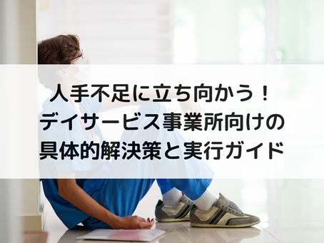 人手不足に立ち向かう！デイサービス事業所向けの具体的解決策と実行ガイド