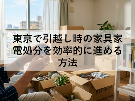 東京で引越し時の家具家電処分を効率的に進める方法
