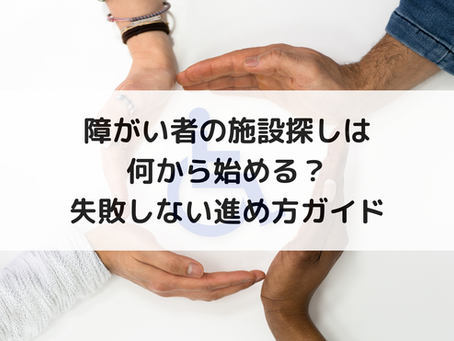 障がい者の施設探しは何から始める?失敗しない進め方ガイド