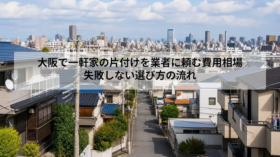 大阪で一軒家の片付けを業者に頼む費用相場｜失敗しない選び方の流れ
