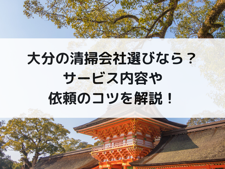 大分の清掃会社選びなら？サービス内容や依頼のコツを解説！